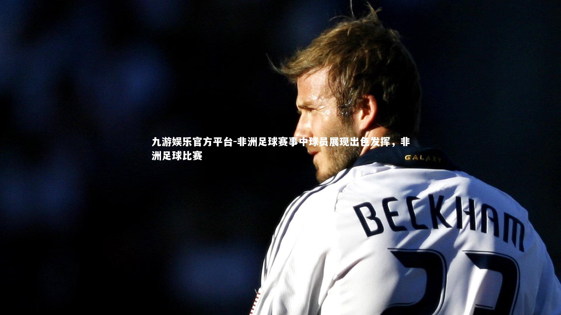 非洲足球赛事中球员展现出色发挥，非洲足球比赛