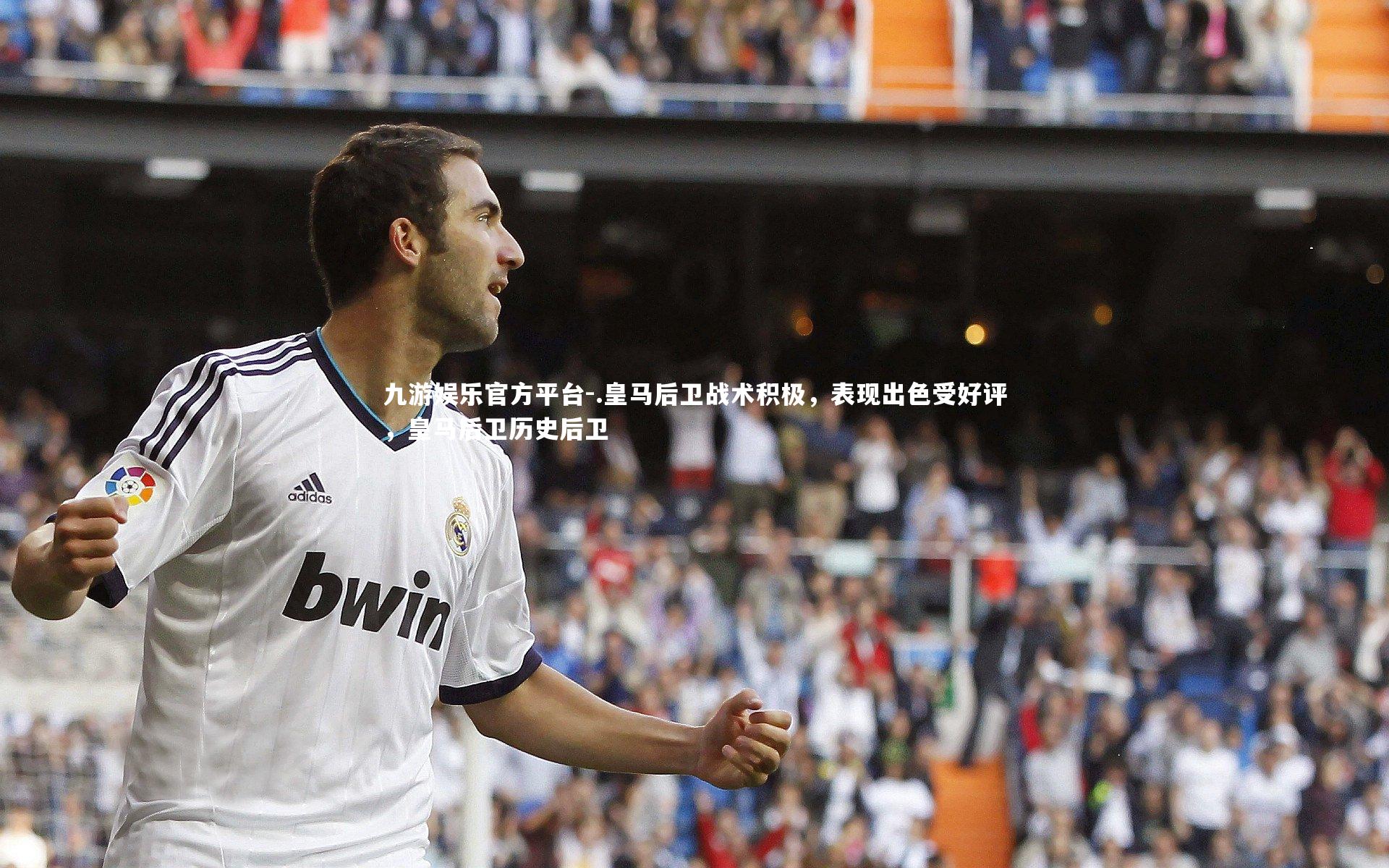 九游娱乐官方平台-.皇马后卫战术积极，表现出色受好评，皇马后卫历史后卫
