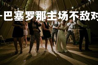 九游娱乐官方平台-巴塞罗那主场不敌对手，遭遇失利，巴塞罗那的比赛