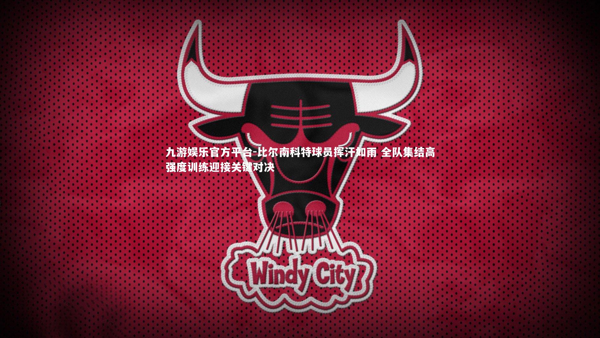 九游娱乐官方平台-比尔南科特球员挥汗如雨 全队集结高强度训练迎接关键对决