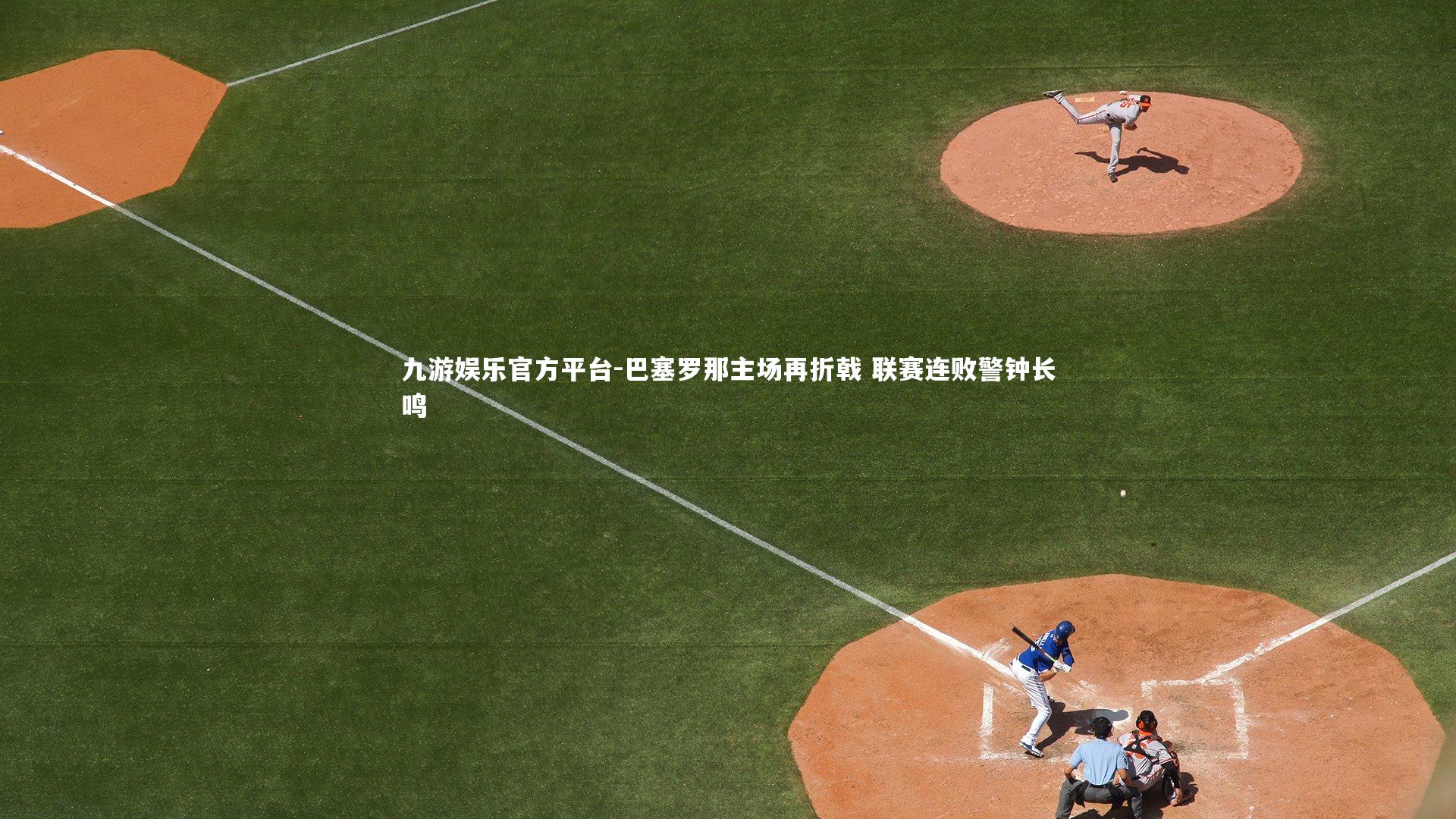 九游娱乐官方平台-巴塞罗那主场再折戟 联赛连败警钟长鸣