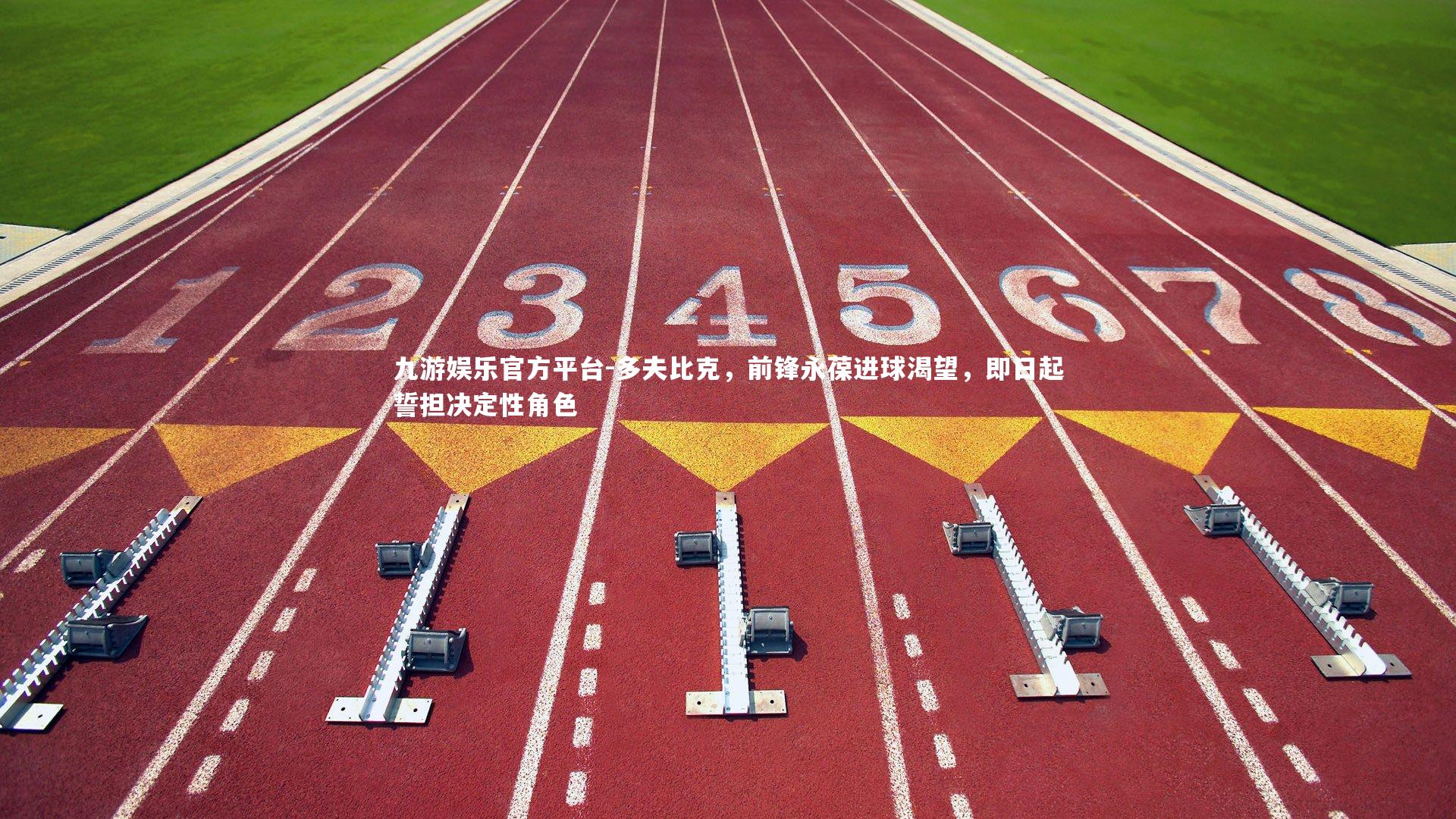 九游娱乐官方平台-多夫比克，前锋永葆进球渴望，即日起誓担决定性角色