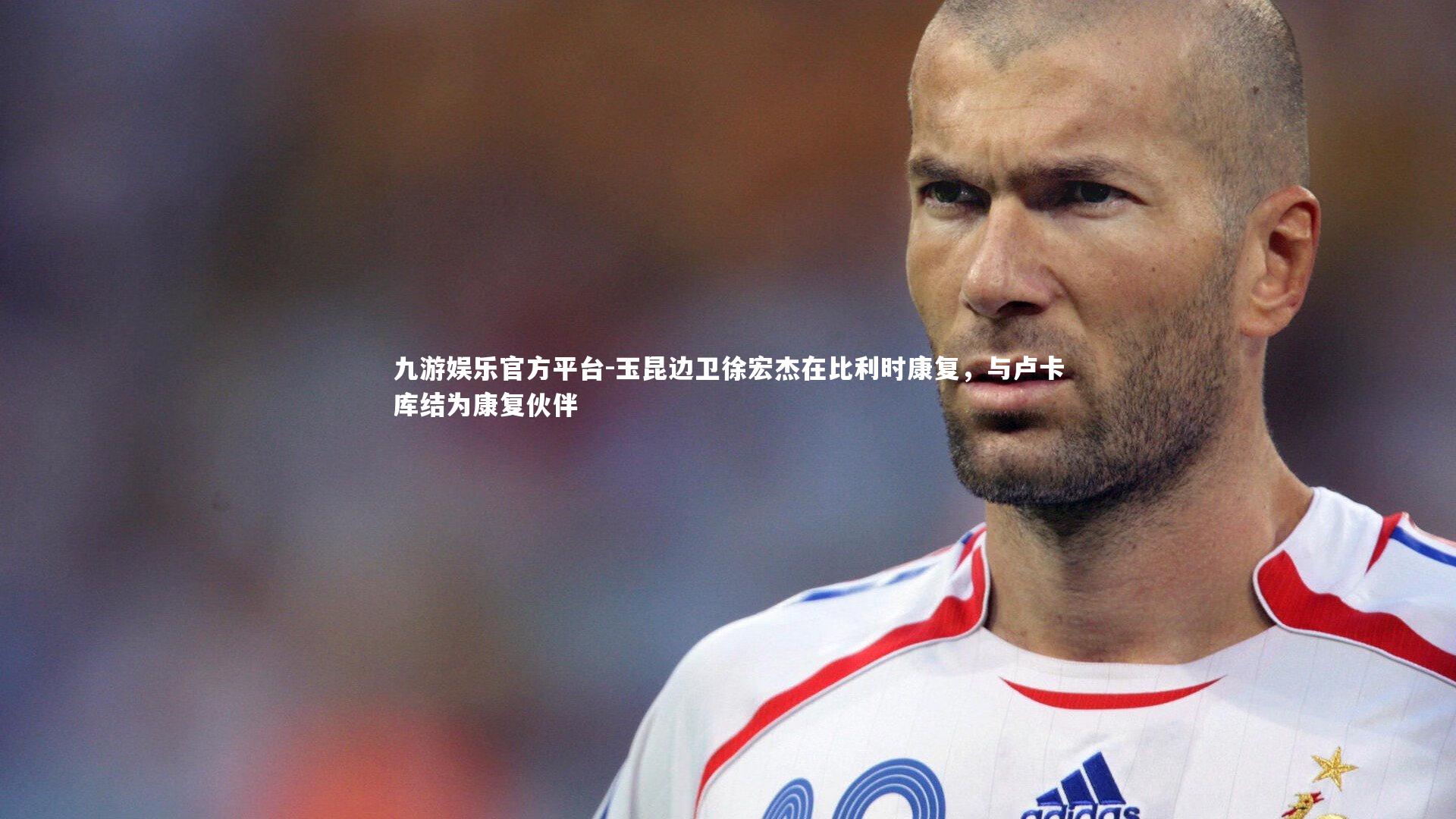 玉昆边卫徐宏杰在比利时康复,与卢卡库结为康复伙伴
